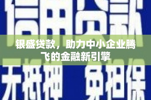 呼和浩特银盛贷款，助力中小企业腾飞的金融新引擎