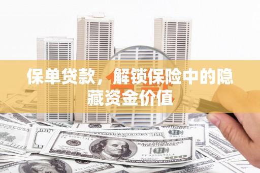 呼和浩特保单贷款，解锁保险中的隐藏资金价值