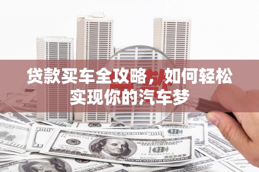 呼和浩特贷款买车全攻略，如何轻松实现你的汽车梦
