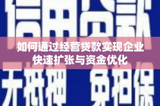 呼和浩特如何通过经营贷款实现企业快速扩张与资金优化