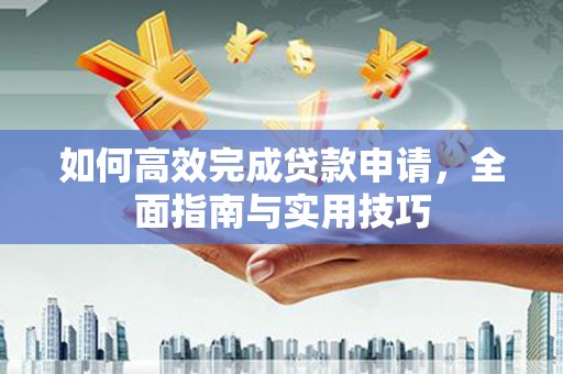 呼和浩特如何高效完成贷款申请，全面指南与实用技巧