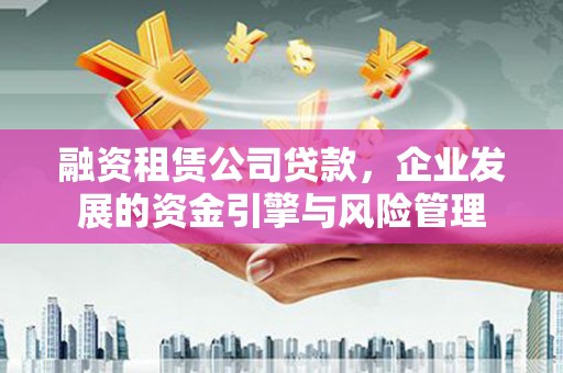 呼和浩特融资租赁公司贷款，企业发展的资金引擎与风险管理