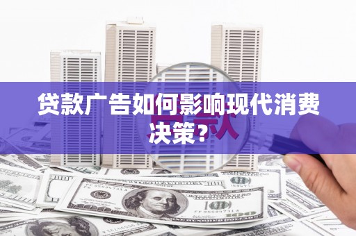 呼和浩特贷款广告如何影响现代消费决策？