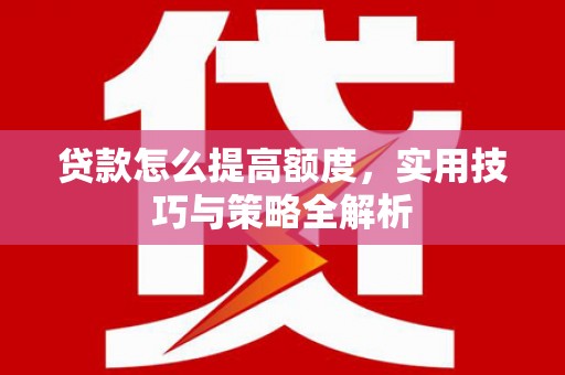 呼和浩特贷款怎么提高额度，实用技巧与策略全解析