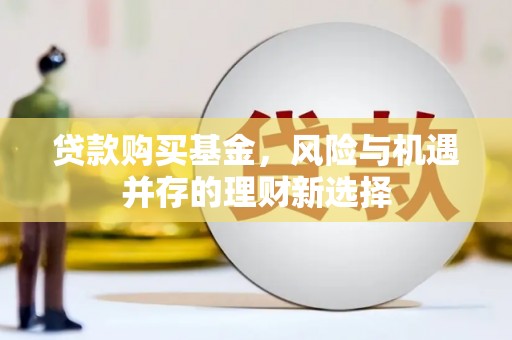 呼和浩特贷款购买基金，风险与机遇并存的理财新选择