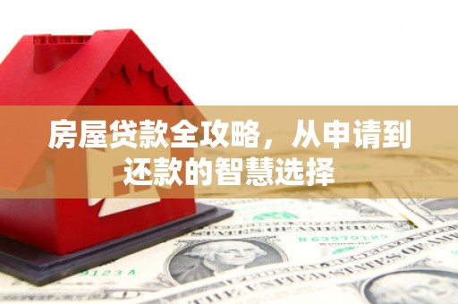 呼和浩特房屋贷款全攻略，从申请到还款的智慧选择