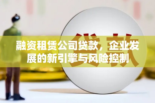 呼和浩特融资租赁公司贷款，企业发展的新引擎与风险控制