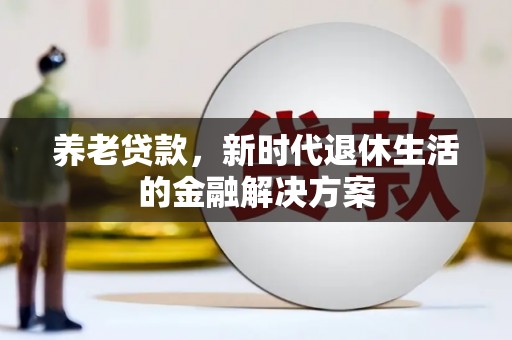 呼和浩特养老贷款，新时代退休生活的金融解决方案