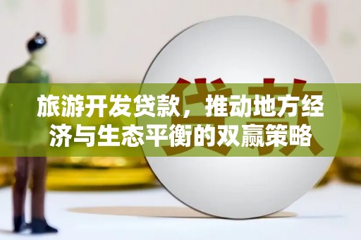 呼和浩特旅游开发贷款，推动地方经济与生态平衡的双赢策略