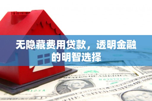 呼和浩特无隐藏费用贷款，透明金融的明智选择