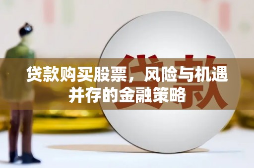 呼和浩特贷款购买股票，风险与机遇并存的金融策略