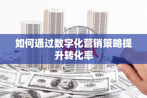 呼和浩特如何通过数字化营销策略提升转化率