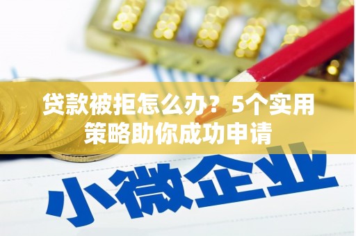 呼和浩特贷款被拒怎么办？5个实用策略助你成功申请