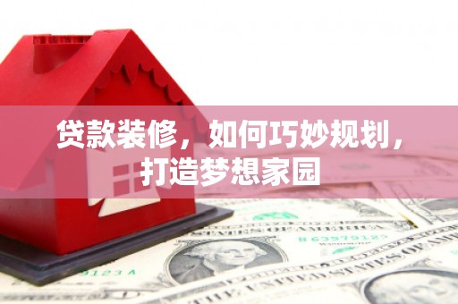 呼和浩特贷款装修，如何巧妙规划，打造梦想家园