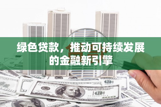 呼和浩特绿色贷款，推动可持续发展的金融新引擎