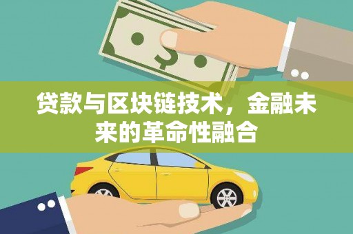 呼和浩特贷款与区块链技术，金融未来的革命性融合