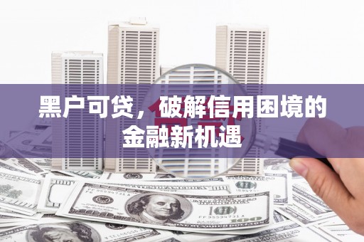 呼和浩特黑户可贷，破解信用困境的金融新机遇