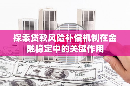 呼和浩特探索贷款风险补偿机制在金融稳定中的关键作用