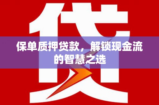 呼和浩特保单质押贷款，解锁现金流的智慧之选