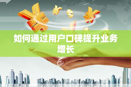 呼和浩特如何通过用户口碑提升业务增长