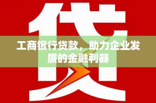 呼和浩特工商银行贷款，助力企业发展的金融利器