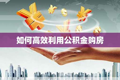 呼和浩特如何高效利用公积金购房