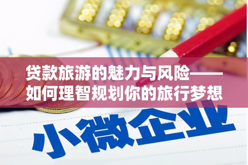呼和浩特贷款旅游的魅力与风险——如何理智规划你的旅行梦想