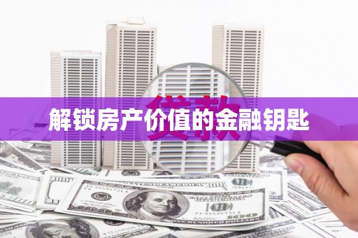 呼和浩特解锁房产价值的金融钥匙