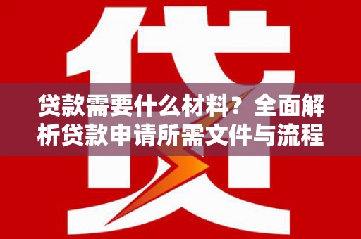 呼和浩特贷款需要什么材料？全面解析贷款申请所需文件与流程
