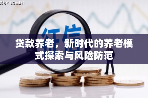 呼和浩特贷款养老，新时代的养老模式探索与风险防范