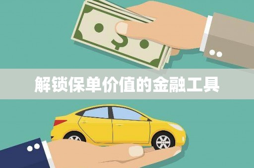呼和浩特解锁保单价值的金融工具