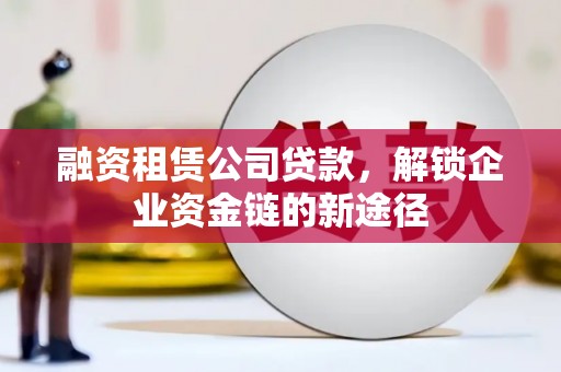 呼和浩特融资租赁公司贷款，解锁企业资金链的新途径